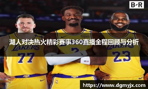 湖人对决热火精彩赛事360直播全程回顾与分析