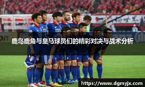 鹿岛鹿角与皇马球员们的精彩对决与战术分析
