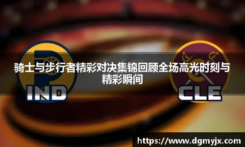 骑士与步行者精彩对决集锦回顾全场高光时刻与精彩瞬间