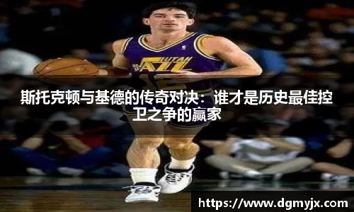 斯托克顿与基德的传奇对决：谁才是历史最佳控卫之争的赢家