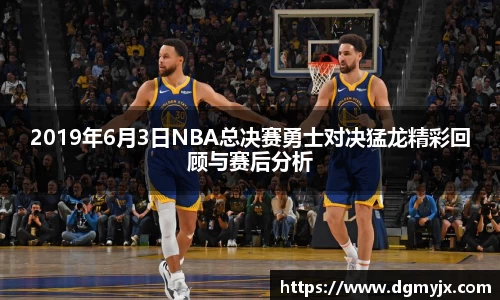 2019年6月3日NBA总决赛勇士对决猛龙精彩回顾与赛后分析