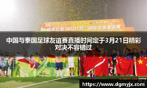 中国与泰国足球友谊赛直播时间定于3月21日精彩对决不容错过
